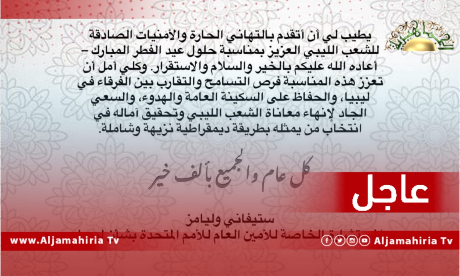 عاجل| وليامز: آمل أن يعزز العيد فرص التسامح والتقارب بين الفرقاء في ليبيا والحفاظ على والهدوء والسعي لإنهاء معاناة الشعب وتحقيق آماله في انتخاب من يمثله